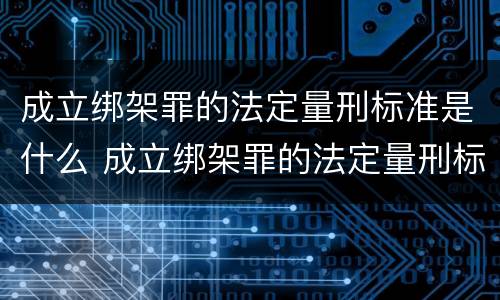 成立绑架罪的法定量刑标准是什么 成立绑架罪的法定量刑标准是什么