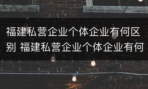 福建私营企业个体企业有何区别 福建私营企业个体企业有何区别呢