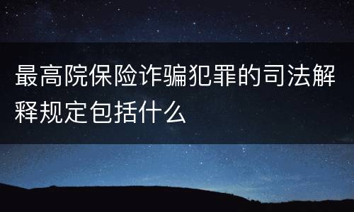 最高院保险诈骗犯罪的司法解释规定包括什么