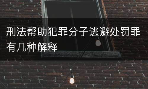 刑法帮助犯罪分子逃避处罚罪有几种解释
