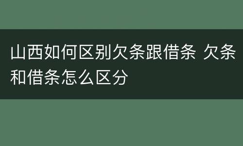 山西如何区别欠条跟借条 欠条和借条怎么区分