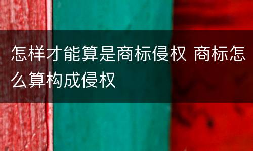 怎样才能算是商标侵权 商标怎么算构成侵权