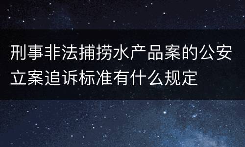 刑事非法捕捞水产品案的公安立案追诉标准有什么规定