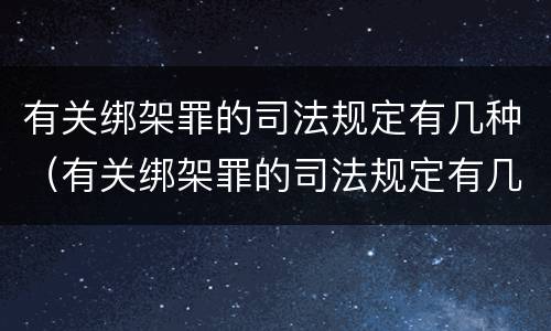 有关绑架罪的司法规定有几种（有关绑架罪的司法规定有几种罪名）