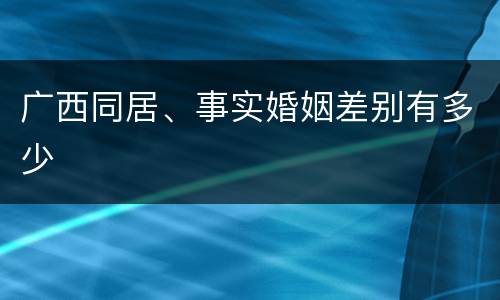 广西同居、事实婚姻差别有多少