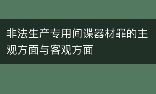 非法生产专用间谍器材罪的主观方面与客观方面