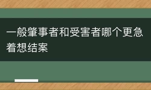 一般肇事者和受害者哪个更急着想结案