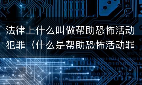 法律上什么叫做帮助恐怖活动犯罪（什么是帮助恐怖活动罪）