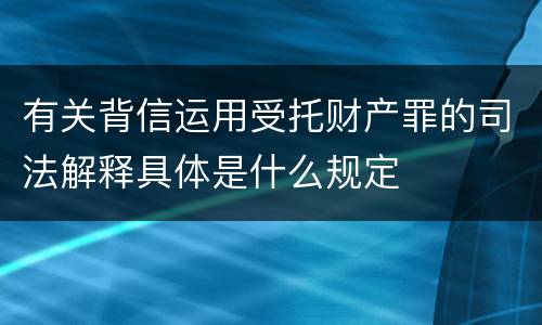 有关背信运用受托财产罪的司法解释具体是什么规定