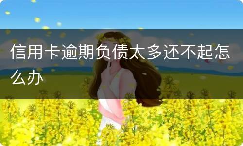信用卡逾期负债太多还不起怎么办
