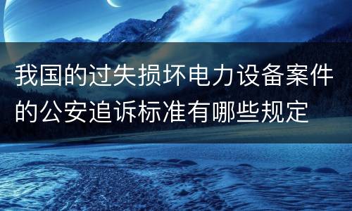 我国的过失损坏电力设备案件的公安追诉标准有哪些规定