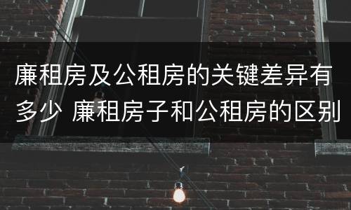 廉租房及公租房的关键差异有多少 廉租房子和公租房的区别
