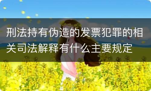 刑法持有伪造的发票犯罪的相关司法解释有什么主要规定