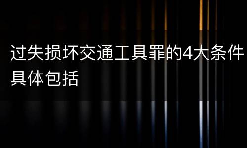 过失损坏交通工具罪的4大条件具体包括