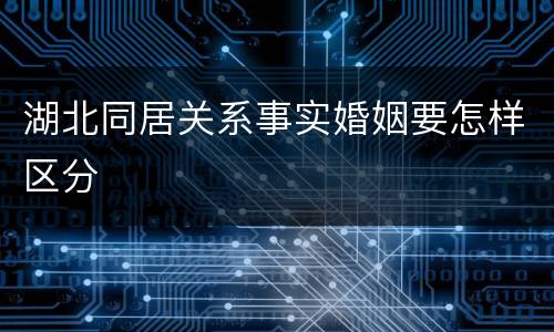 湖北同居关系事实婚姻要怎样区分