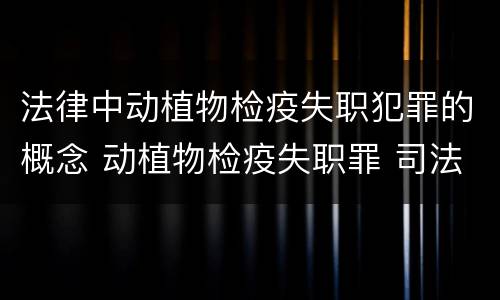 法律中动植物检疫失职犯罪的概念 动植物检疫失职罪 司法解释