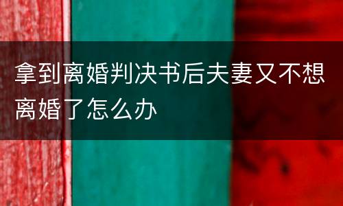 拿到离婚判决书后夫妻又不想离婚了怎么办