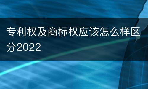 专利权及商标权应该怎么样区分2022