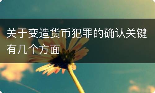 关于变造货币犯罪的确认关键有几个方面