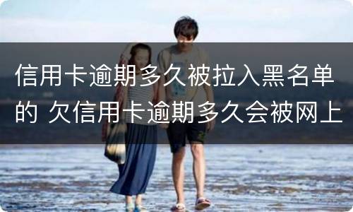 信用卡逾期多久被拉入黑名单的 欠信用卡逾期多久会被网上通缉