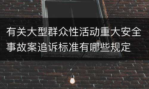 有关大型群众性活动重大安全事故案追诉标准有哪些规定