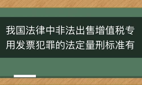 我国法律中非法出售增值税专用发票犯罪的法定量刑标准有哪些