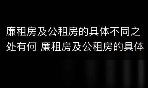 廉租房及公租房的具体不同之处有何 廉租房及公租房的具体不同之处有何特点