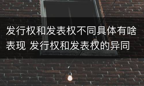 发行权和发表权不同具体有啥表现 发行权和发表权的异同