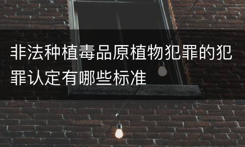 非法种植毒品原植物犯罪的犯罪认定有哪些标准