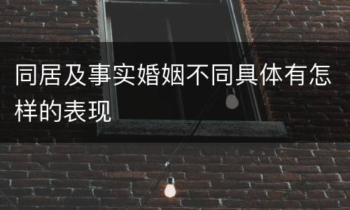 同居及事实婚姻不同具体有怎样的表现