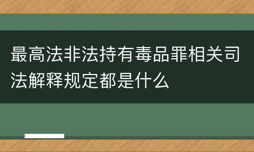 最高法非法持有毒品罪相关司法解释规定都是什么