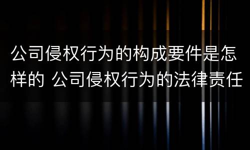 公司侵权行为的构成要件是怎样的 公司侵权行为的法律责任