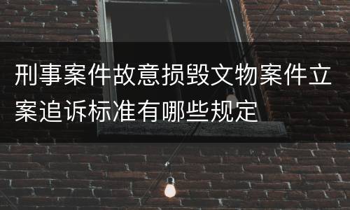 刑事案件故意损毁文物案件立案追诉标准有哪些规定