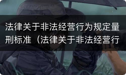 法律关于非法经营行为规定量刑标准（法律关于非法经营行为规定量刑标准最新）