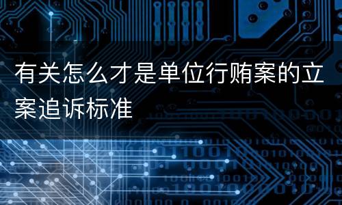 有关怎么才是单位行贿案的立案追诉标准