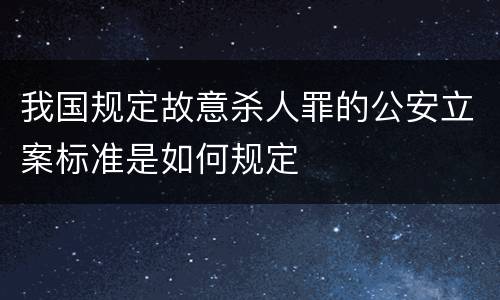我国规定故意杀人罪的公安立案标准是如何规定