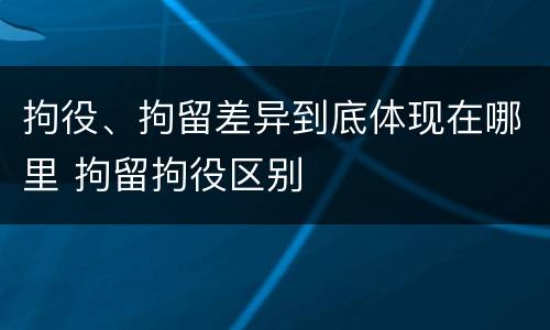 拘役、拘留差异到底体现在哪里 拘留拘役区别