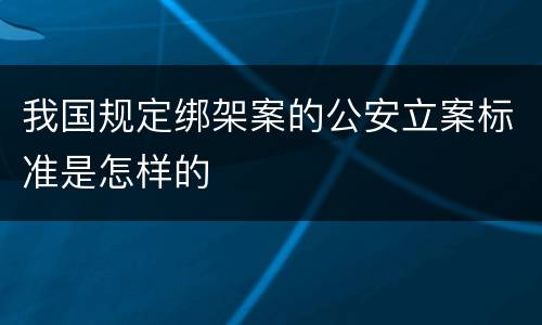 我国规定绑架案的公安立案标准是怎样的
