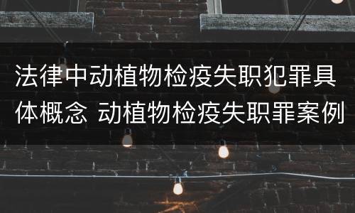 法律中动植物检疫失职犯罪具体概念 动植物检疫失职罪案例