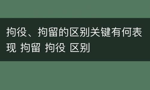 拘役、拘留的区别关键有何表现 拘留 拘役 区别