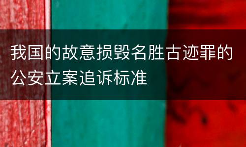 我国的故意损毁名胜古迹罪的公安立案追诉标准