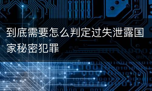 到底需要怎么判定过失泄露国家秘密犯罪