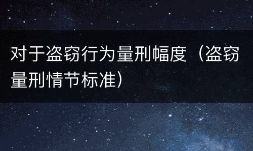 对于盗窃行为量刑幅度（盗窃量刑情节标准）