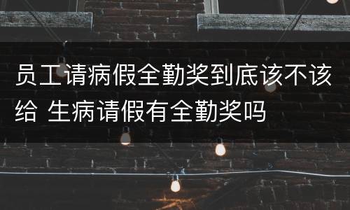 员工请病假全勤奖到底该不该给 生病请假有全勤奖吗