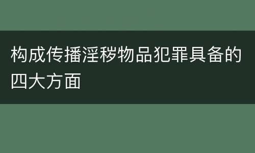 构成传播淫秽物品犯罪具备的四大方面