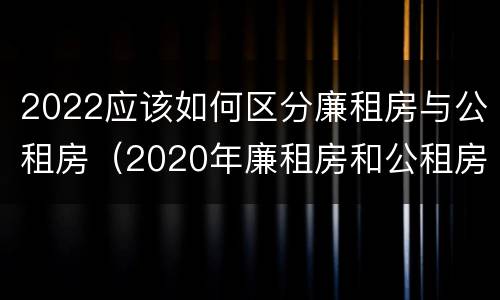 2022应该如何区分廉租房与公租房（2020年廉租房和公租房的区别）