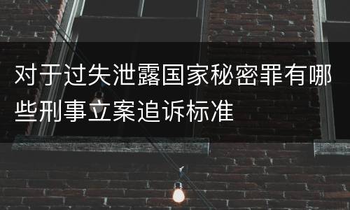 对于过失泄露国家秘密罪有哪些刑事立案追诉标准
