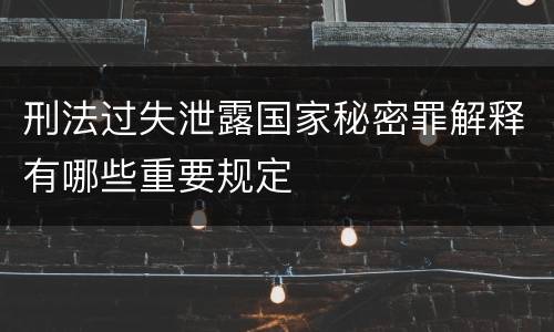 刑法过失泄露国家秘密罪解释有哪些重要规定