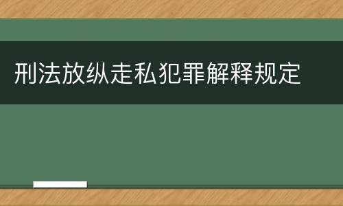 刑法放纵走私犯罪解释规定