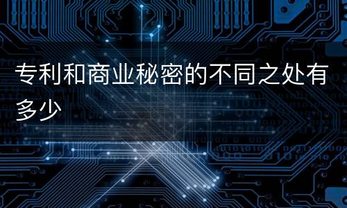 专利和商业秘密的不同之处有多少